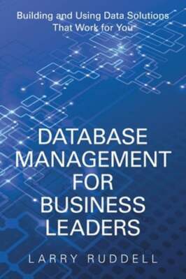 Database Management for Business Leaders: Building and Using Data Solutions That