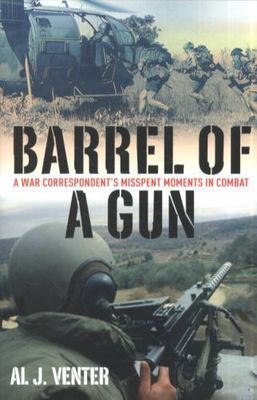 Barrel of a Gun: A War Correspondent s Misspent Moments in Combat by Venter, Al
