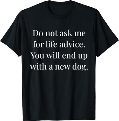 Do Not Ask me for Life Advice You Will End Up with A New Dog T-Shirt