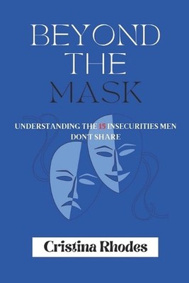 Beyond the Mask: Understanding the 15 Insecurities Men Don't Share by Cristina R