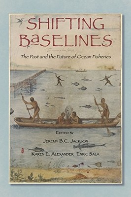 SHIFTING BASELINES: THE PAST AND THE FUTURE OF OCEAN By Jackson Jeremy B C Phd