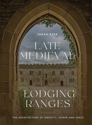 Late Medieval Lodging Ranges : The Architecture of Identity, Power and Space,...