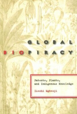 Global Biopiracy: Patents, Plants, and Indigenous Knowledge by Ikechi Mgbeoji