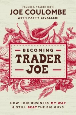 Becoming Trader Joe: How I Did Business My Way and Still Beat the Big Guys: New