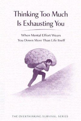 Thinking Too Much Is Exhausting You: When Mental Effort Wears You Down More Than