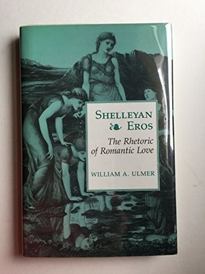 SHELLEYAN EROS: THE RHETORIC OF ROMANTIC LOVE (PRINCETON By William A. Ulmer VG+