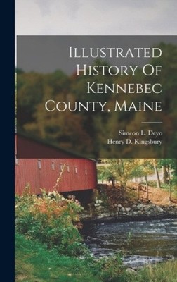 Illustrated History Of Kennebec County, Maine by Kingsbury, Henry D.