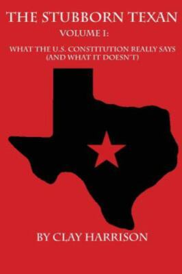 Stubborn Texan : What the U.s. Constitution Really Says, Paperback by Harriso...