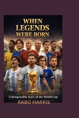 When Legends Were Born: Unforgettable Stars of the World Cup by Rabo Harris Pape