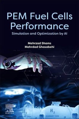 PEM Fuel Cells Performance: Simulation and Optimization by AI by Mehrzad Shams P