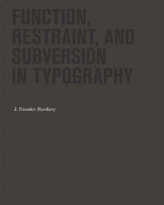 FUNCTION, RESTRAINT, AND SUBVERSION IN TYPOGRAPHY By J. Namdev Hardisty **NEW**