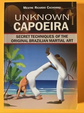 Unknown Capoeira : Secret Techniques of the Original Brazilian Martial Art by...
