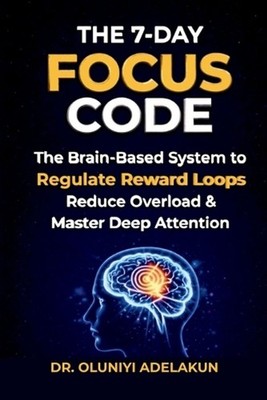 The 7-Day FOCUS CODE: The Brain-Based System to Regulate Reward Loops, Reduce Ov