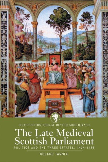 The Late Medieval Scottish Parliament by Roland Tanner (Paperback Book)
