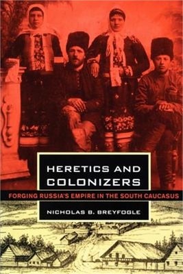 Heretics and Colonizers: Forging Russia's Empire in the South Caucasus (Paperbac