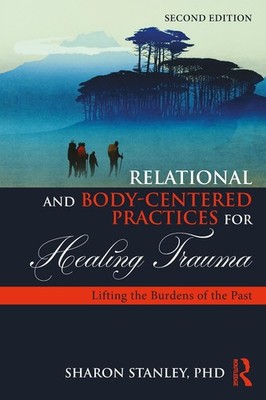 Relational and Body-Centered Practices for Healing Trauma: Lifting the Burdens o