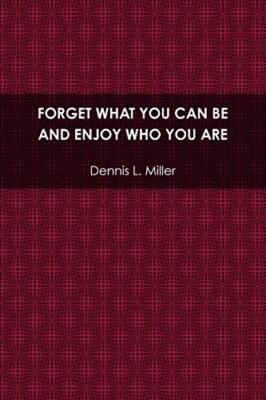 Forget What You Can Be and Enjoy Who You Are                                   