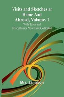 Jameson | Visits And Sketches At Home And Abroad, Vol. 1; With Tales And...