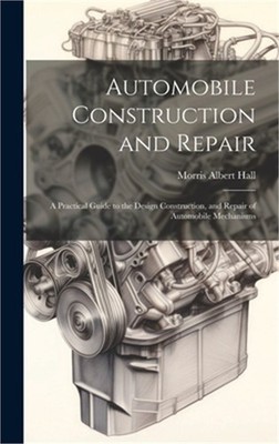 Automobile Construction and Repair: A Practical Guide to the Design Construction
