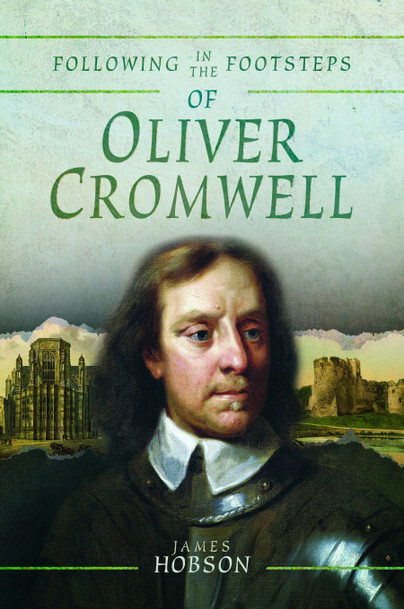 FOLLOWING IN THE FOOTSTEPS OF OLIVER CROMWELL A Historical Guide to the Civi...