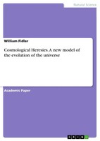 William Fidler | Cosmological Heresies. A New Model Of The Evolution Of The...