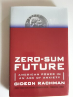 Zero-Sum Future: American Power in an Age of Anxiety By Gideon Rachman hardcover
