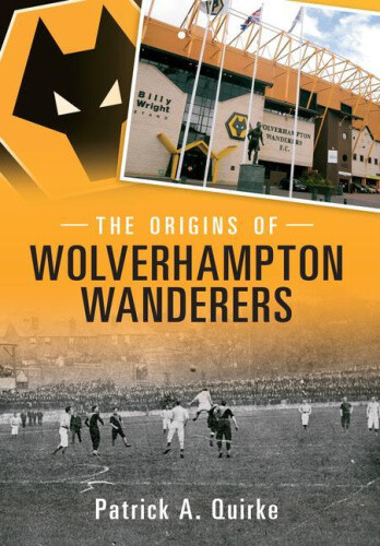The Origins of Wolverhampton Wanderers by Quirke, Patrick