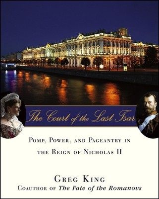 The Court of the Last Tsar: Pomp, Power and Pageantry in the Reign of Nichol...