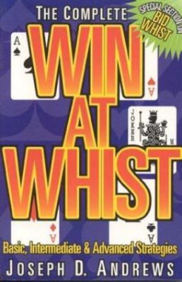The Complete Win at Whist: Basic, Intermediate & Advanced Strategies