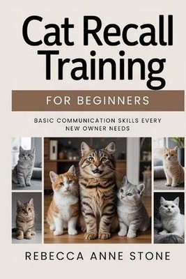 Cat Recall Training for Beginners: Basic Communication Skills Every New Owner Ne