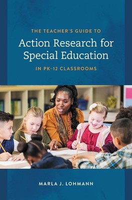 The Teacher's Guide to Action Research for Special Education in PK12 Classrooms 