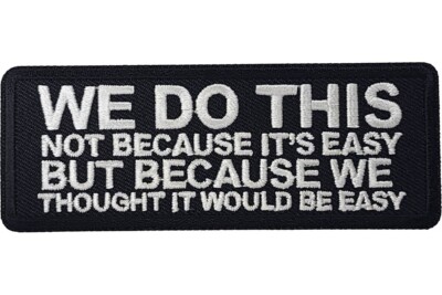 WE DO THIS NOT BECAUSE IT'S EASY BUT BECAUSE WE THOUGHT IT WOULD BE EASY PATCH