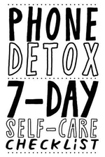 Phone Detox. 7-Day Self-Care Checklist: Become more productive, healthy and happ