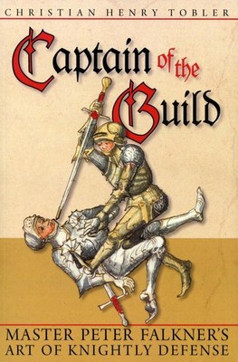 Captain of the Guild: Master Peter Falkner's Art of Knightly Defense by Christia