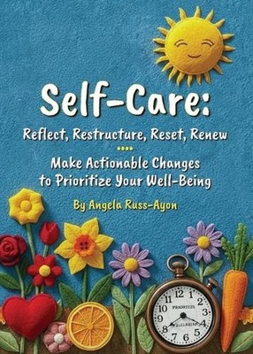 Self-Care - Reflect, Restructure, Reset, Renew: Make Actionable Changes to Prior