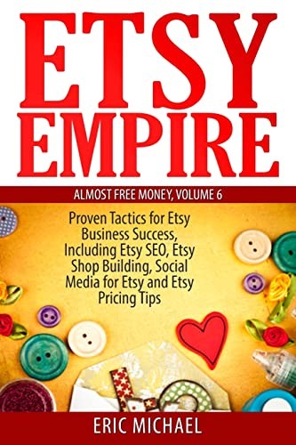 Etsy Empire: Proven Tactics for Your Etsy Business Success, Incl