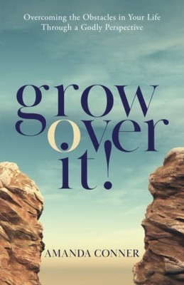 Grow over It!: Overcoming the Obstacles in Your Life Through a Godly Perspec...