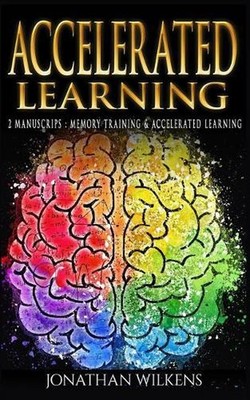 Accelerated Learning: 2 Manuscripts: Memory Training & Accelerated Learning by J