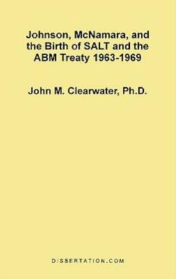 Johnson, Mcnamara, And The Birth Of Salt And The Abm Treaty 1963-1969