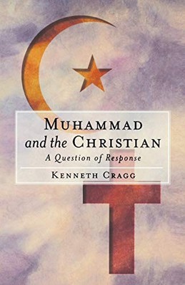 MUHAMMAD AND THE CHRISTIAN: A QUESTION OF RESPONSE By Kenneth Cragg *Excellent*