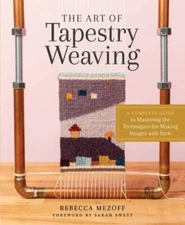 The Art of Tapestry Weaving: A Complete Guide to Mastering the Techniques for Ma
