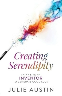 Creating Serendipity: Think Like an Inventor to Generate Good Luck by Julie Aust