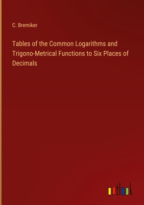 C. Bremiker | Tables of the Common Logarithms and Trigono-Metrical Functions...