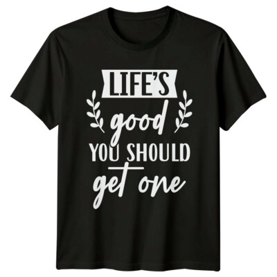 Life's Good You Should Get One T-Shirt Sarkastischer Humor Neuheit
