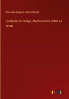 Don Juan Eugenio Hartzenbusch | La Madre De Pelayo, Drama En Tres Actos En Verso