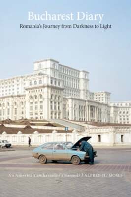 Bucharest Diary: Romania's Journey from Darkness to Light by Alfred H Moses