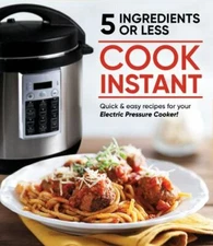 Cook Instant 5 Ingredients or Less: Quick & Easy Recipes for Your Electric Press