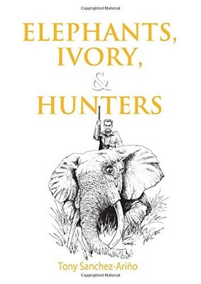 ELEPHANTS, IVORY, AND HUNTERS By Tony Sanchez-arino - Hardcover **Excellent**