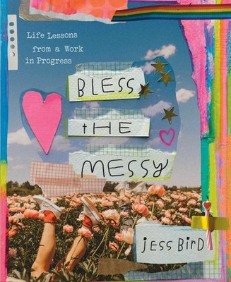 Bless the Messy : Life Lessons from a Work in Progress, Hardcover by Bird, Je...