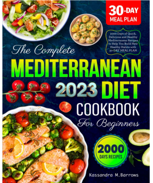 The Complete 2023 Mediterranean Diet Cookbook for Beginners with 2000 Days of Quick Easy Healthy Recipes  